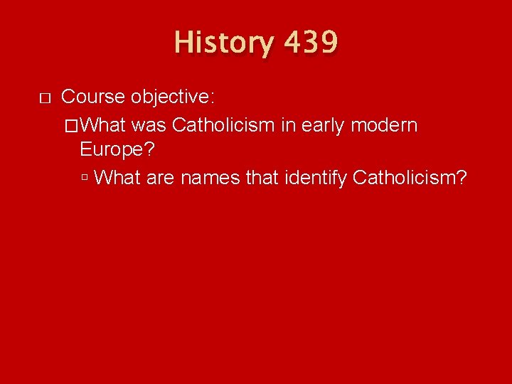 History 439 � Course objective: �What was Catholicism in early modern Europe? What are