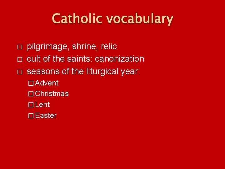 Catholic vocabulary � � � pilgrimage, shrine, relic cult of the saints: canonization seasons