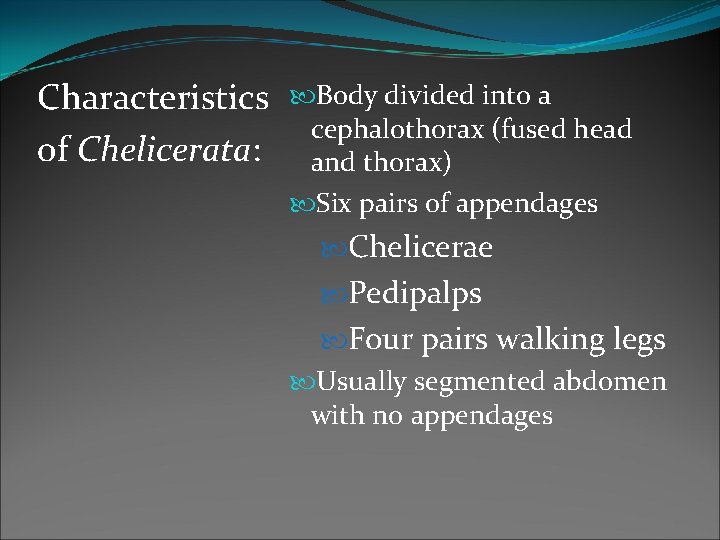Characteristics of Chelicerata: Body divided into a cephalothorax (fused head and thorax) Six pairs Characteristics of Chelicerata: Body divided into a cephalothorax (fused head and thorax) Six pairs