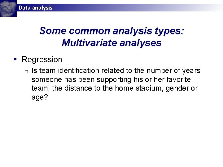 Data analysis Some common analysis types: Multivariate analyses § Regression □ Is team identification