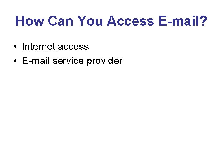 How Can You Access E-mail? • Internet access • E-mail service provider 