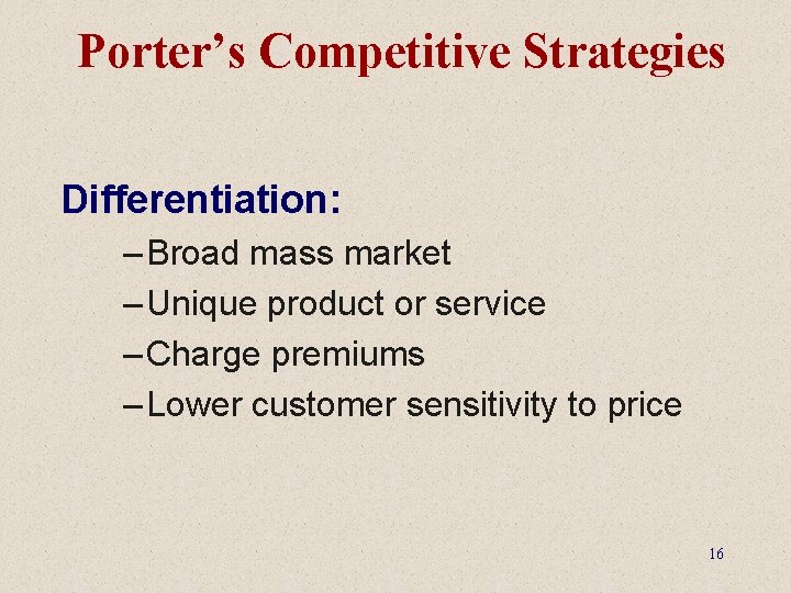 Porter’s Competitive Strategies Differentiation: – Broad mass market – Unique product or service –