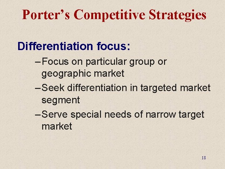 Porter’s Competitive Strategies Differentiation focus: – Focus on particular group or geographic market –