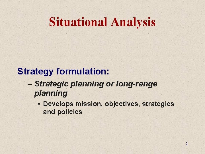 Situational Analysis Strategy formulation: – Strategic planning or long-range planning • Develops mission, objectives,