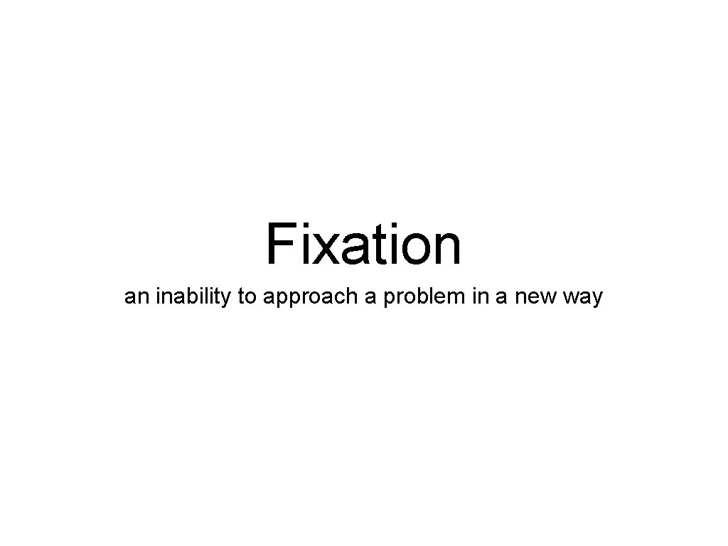 Fixation an inability to approach a problem in a new way 