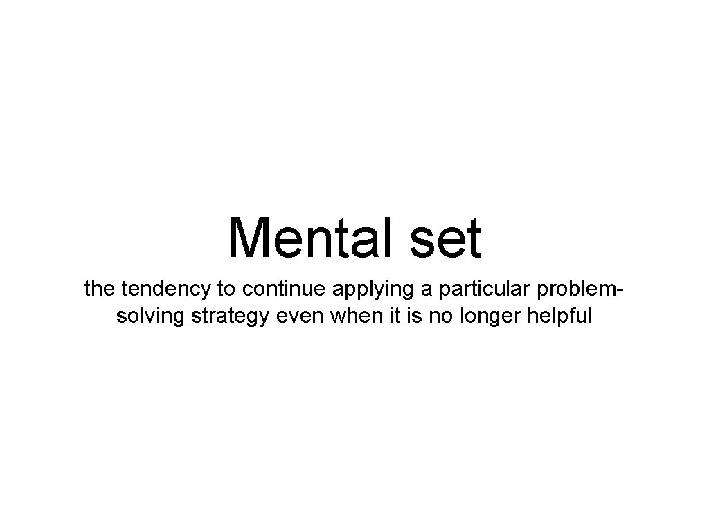 Mental set the tendency to continue applying a particular problemsolving strategy even when it