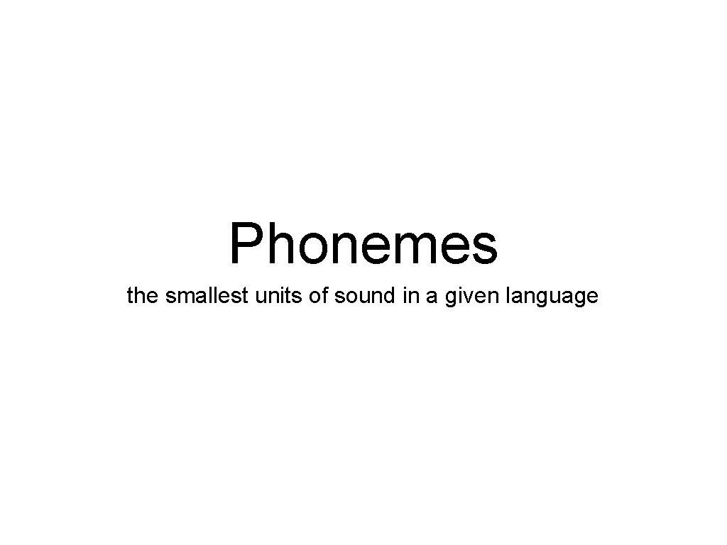 Phonemes the smallest units of sound in a given language 