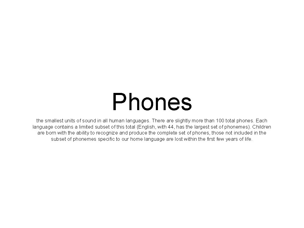 Phones the smallest units of sound in all human languages. There are slightly more