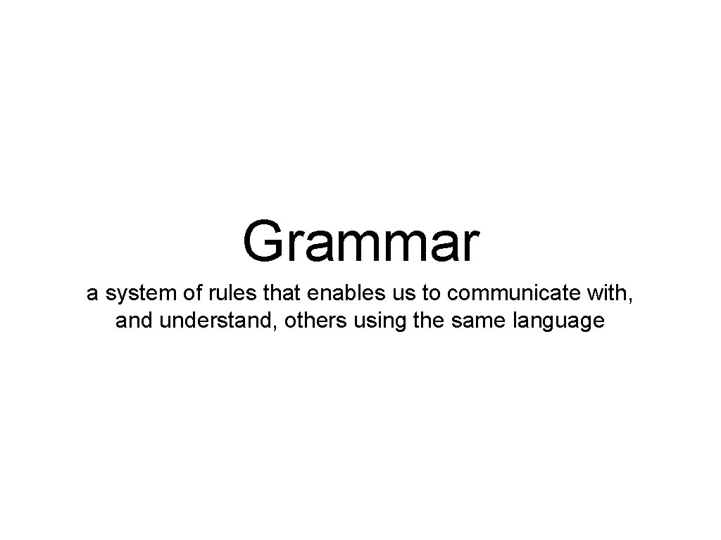 Grammar a system of rules that enables us to communicate with, and understand, others