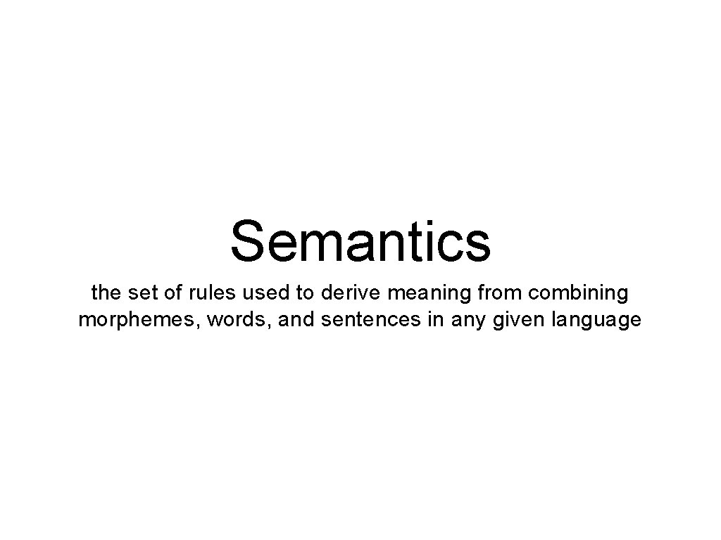 Semantics the set of rules used to derive meaning from combining morphemes, words, and