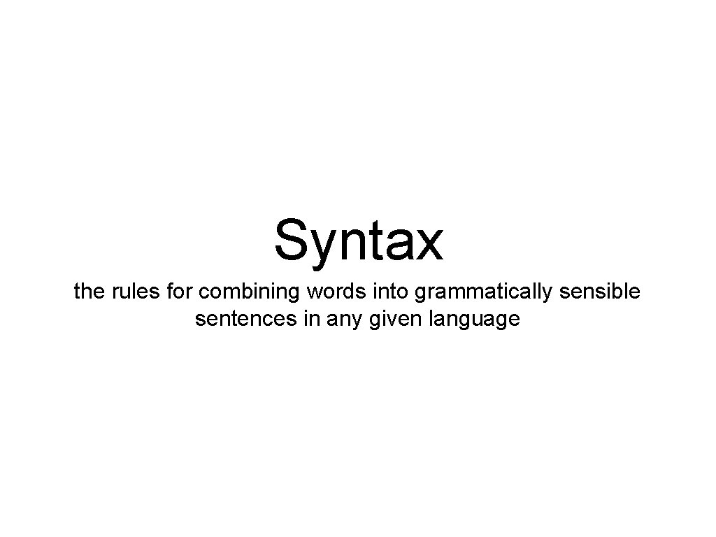 Syntax the rules for combining words into grammatically sensible sentences in any given language