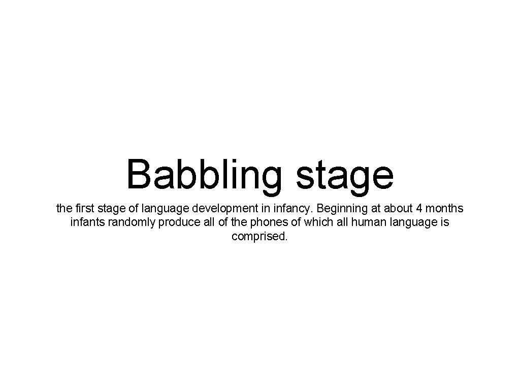 Babbling stage the first stage of language development in infancy. Beginning at about 4