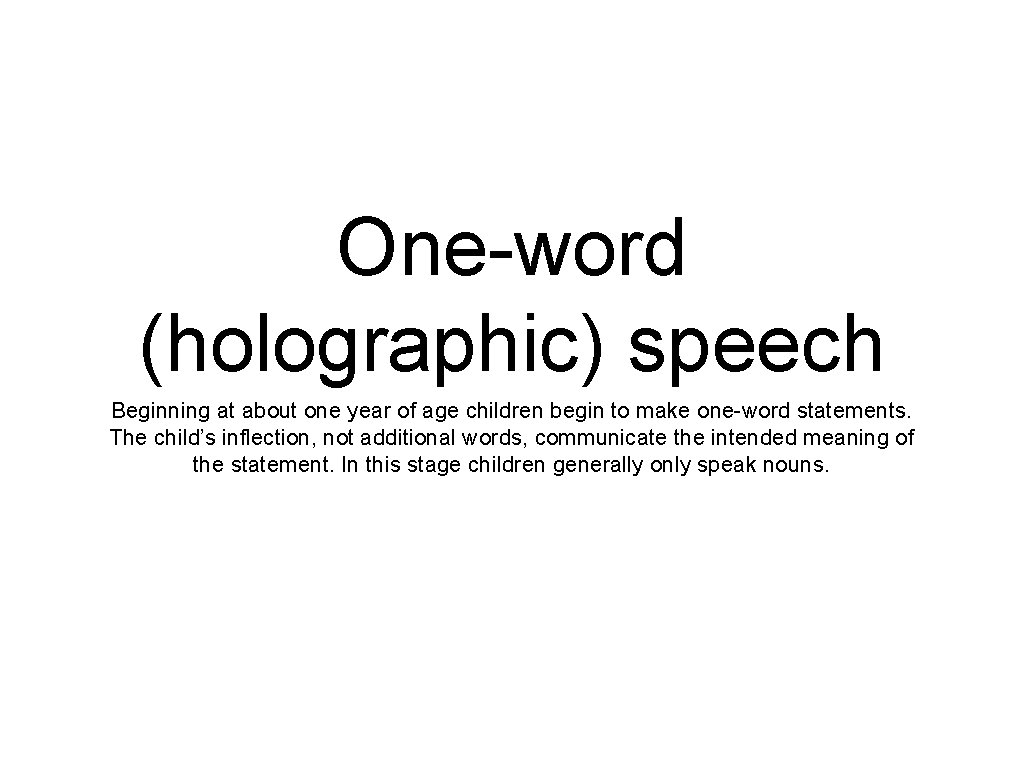 One-word (holographic) speech Beginning at about one year of age children begin to make