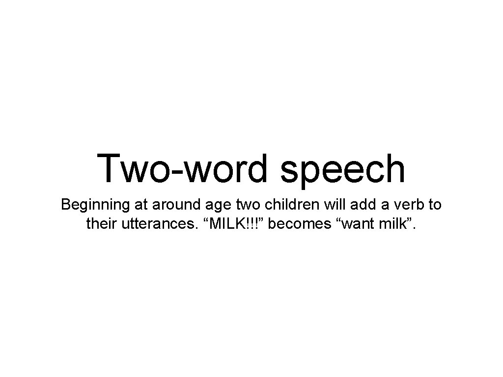 Two-word speech Beginning at around age two children will add a verb to their