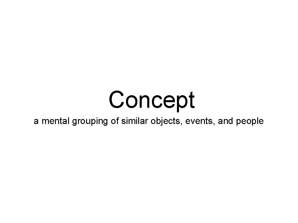 Concept a mental grouping of similar objects, events, and people 