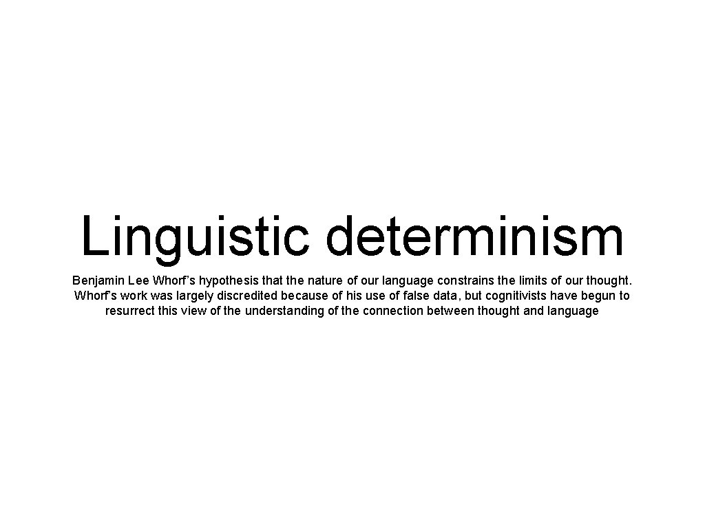 Linguistic determinism Benjamin Lee Whorf’s hypothesis that the nature of our language constrains the