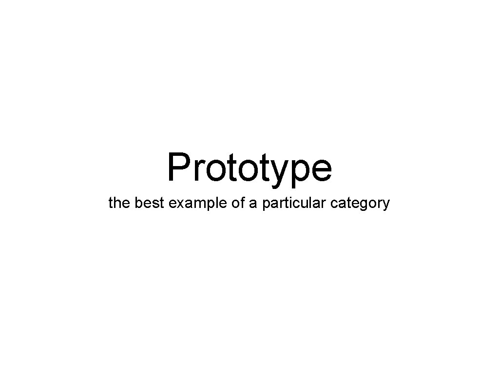 Prototype the best example of a particular category 