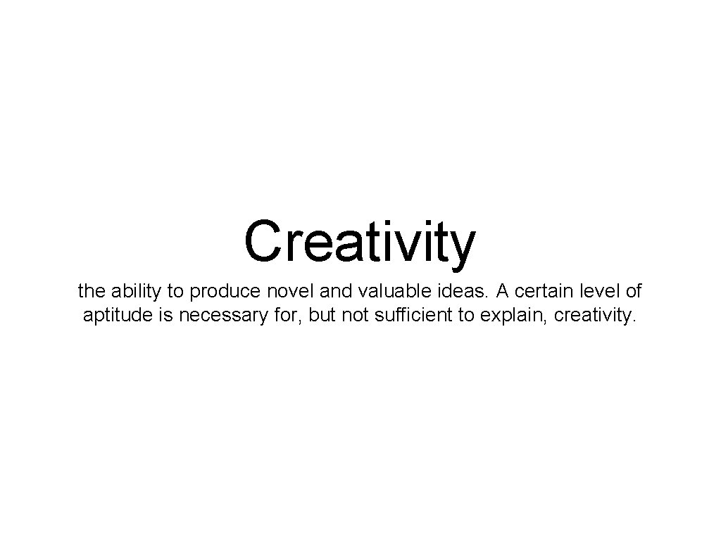 Creativity the ability to produce novel and valuable ideas. A certain level of aptitude