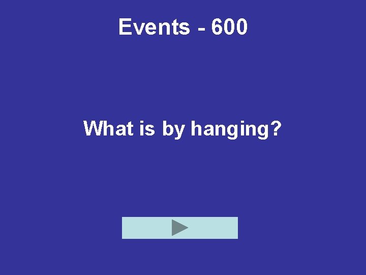 Events - 600 What is by hanging? 