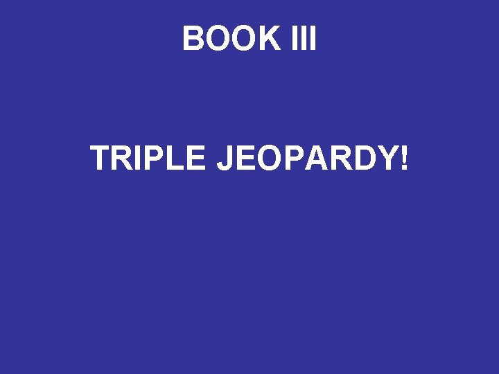 BOOK III TRIPLE JEOPARDY! 