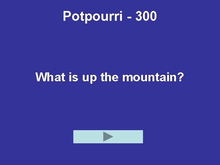 Potpourri - 300 What is up the mountain? 