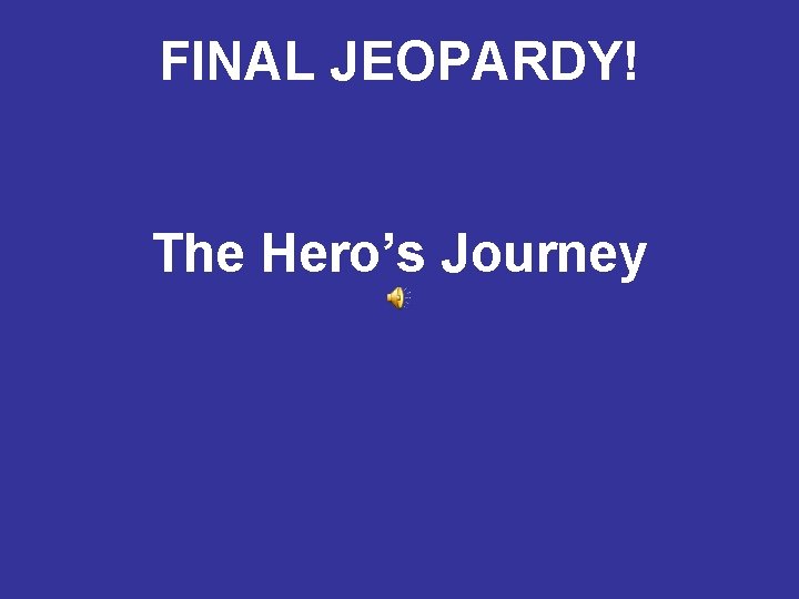 FINAL JEOPARDY! The Hero’s Journey 