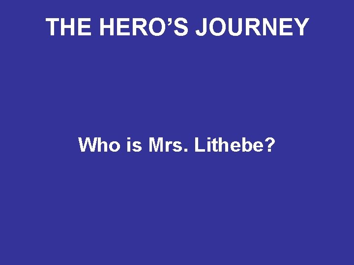 THE HERO’S JOURNEY Who is Mrs. Lithebe? 