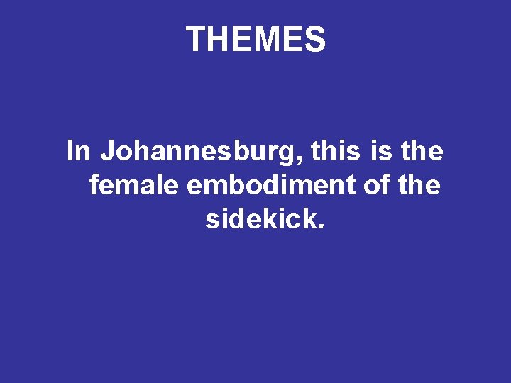THEMES In Johannesburg, this is the female embodiment of the sidekick. 