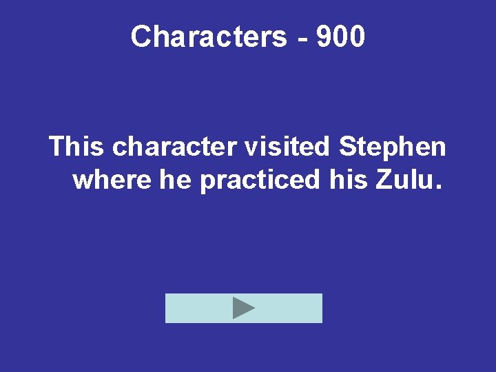 Characters - 900 This character visited Stephen where he practiced his Zulu. 