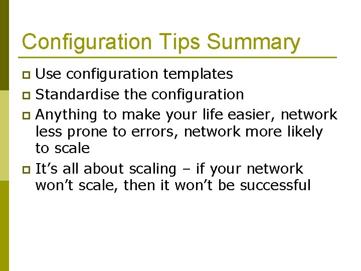 Configuration Tips Summary Use configuration templates p Standardise the configuration p Anything to make