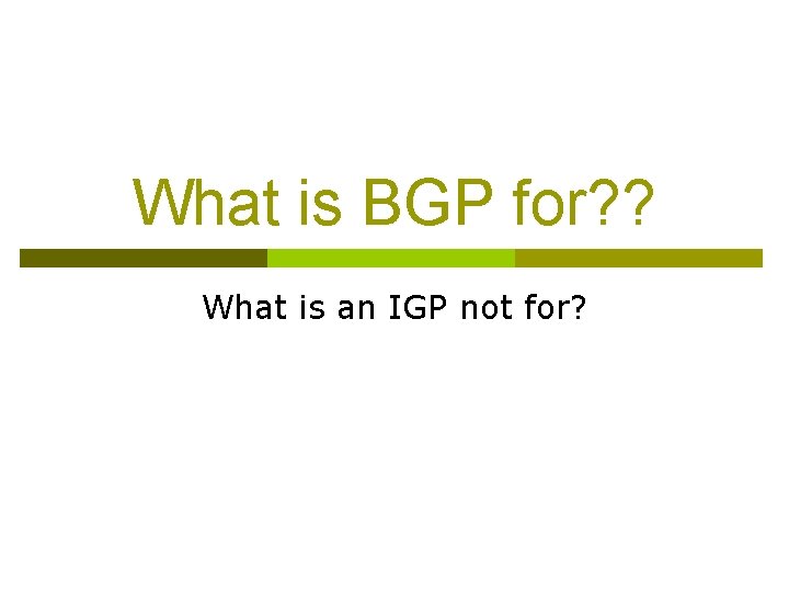 What is BGP for? ? What is an IGP not for? 