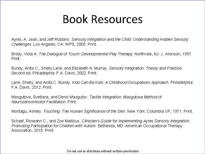 Book Resources Ayres, A. Jean, and Jeff Robbins. Sensory Integration and the Child: Understanding
