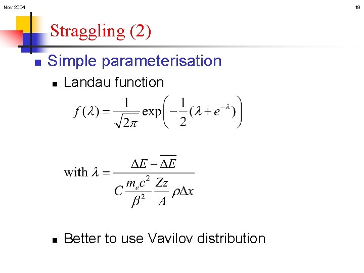 Nov 2004 19 Straggling (2) n Simple parameterisation n Landau function n Better to