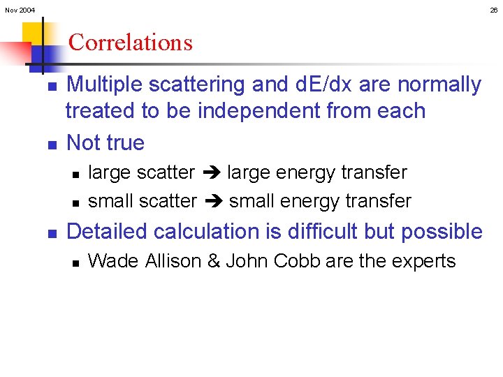 Nov 2004 26 Correlations n n Multiple scattering and d. E/dx are normally treated