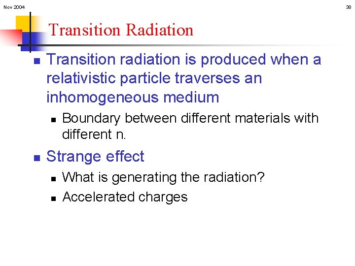 Nov 2004 38 Transition Radiation n Transition radiation is produced when a relativistic particle