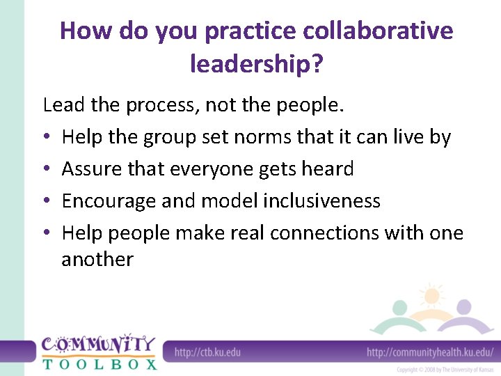 How do you practice collaborative leadership? Lead the process, not the people. • Help