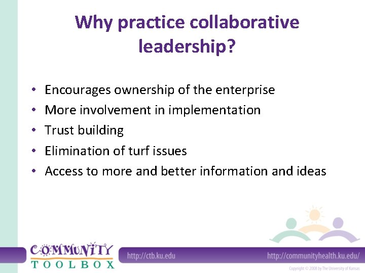 Why practice collaborative leadership? • • • Encourages ownership of the enterprise More involvement