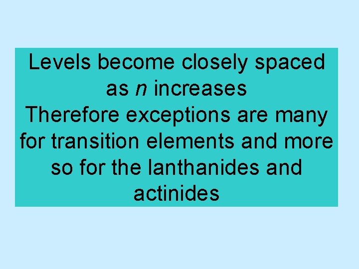 Levels become closely spaced as n increases Therefore exceptions are many for transition elements