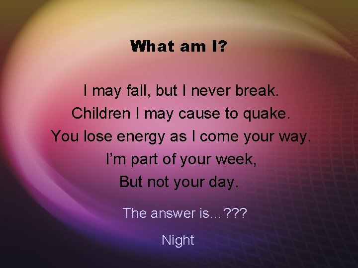 What am I? I may fall, but I never break. Children I may cause