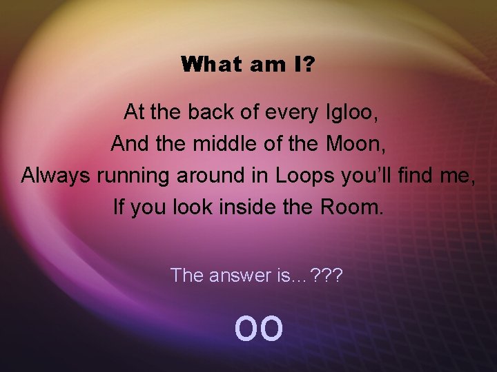 What am I? At the back of every Igloo, And the middle of the