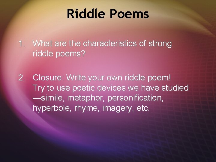 Riddle Poems 1. What are the characteristics of strong riddle poems? 2. Closure: Write