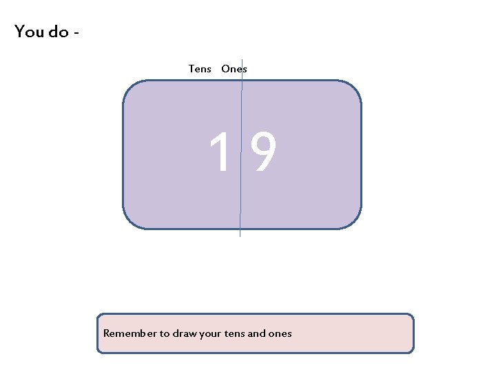 You do Tens Ones 19 Remember to draw your tens and ones 