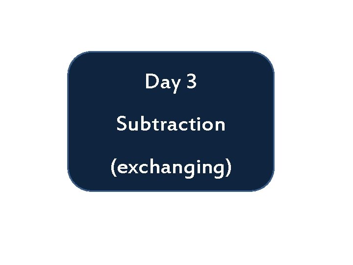 Day 3 Subtraction (exchanging) 