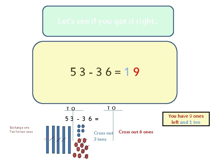 Let’s see if you got it right. . 53 -36=19 T O 53 -