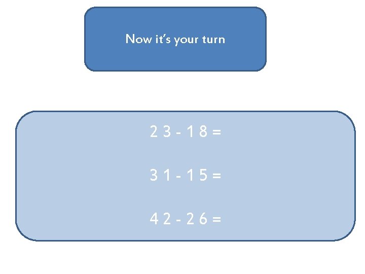 Now it’s your turn 23 -18= 31 -15= 42 -26= 