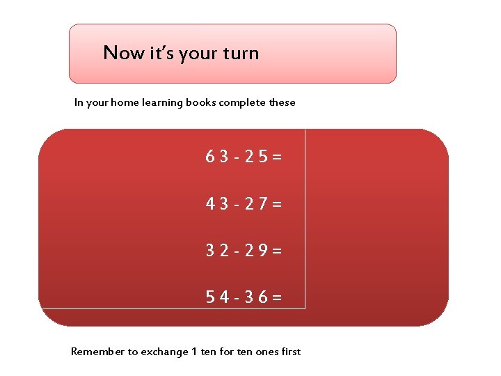 Now it’s your turn In your home learning books complete these 63 -25= 43