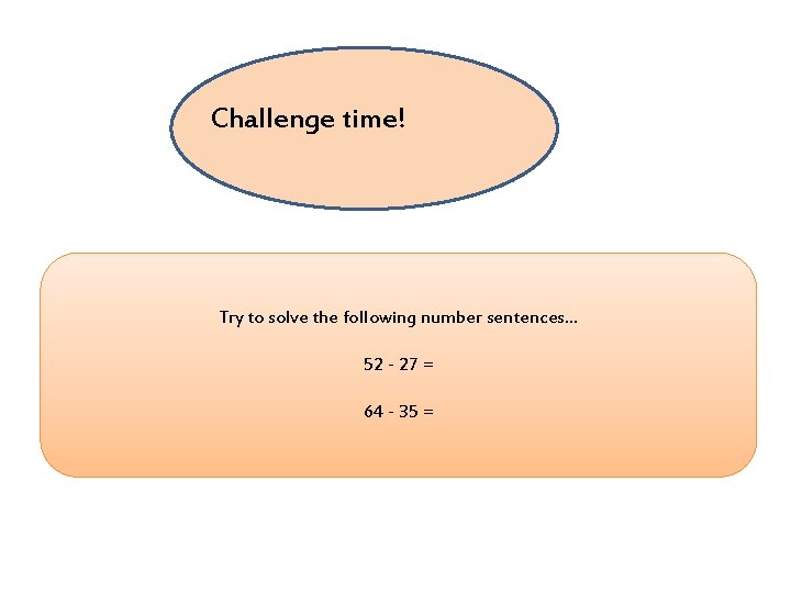 Challenge time! Try to solve the following number sentences… 52 - 27 = 64