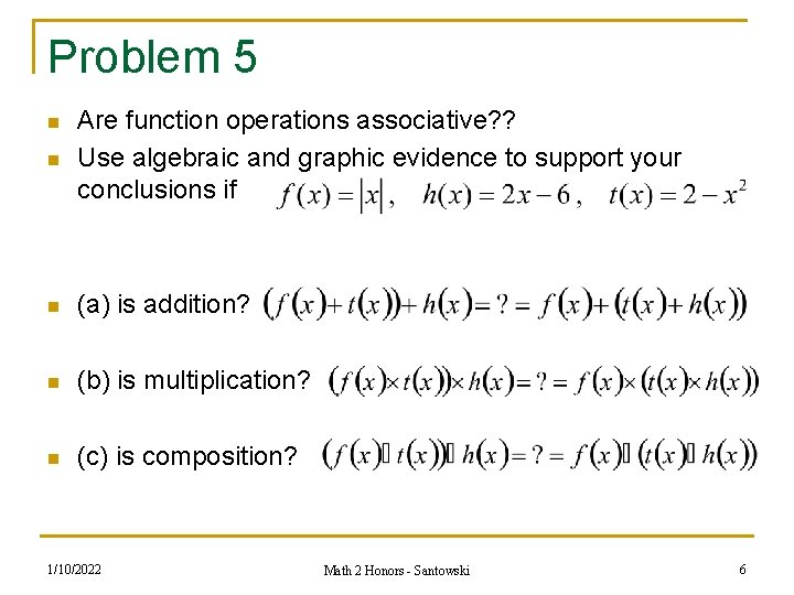 Problem 5 n Are function operations associative? ? Use algebraic and graphic evidence to Problem 5 n Are function operations associative? ? Use algebraic and graphic evidence to