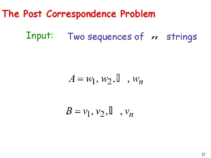 The Post Correspondence Problem Input: Two sequences of strings 27 