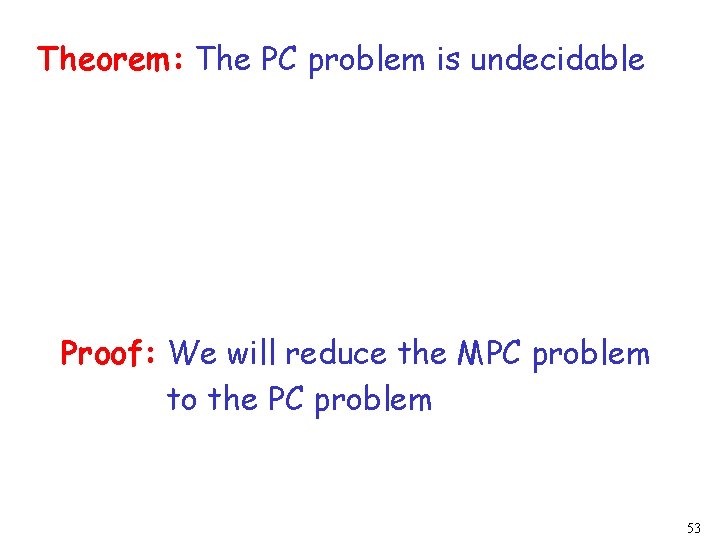 Theorem: The PC problem is undecidable Proof: We will reduce the MPC problem to